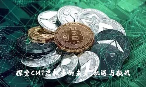 探索CMT虚拟币的未来：机遇与挑战